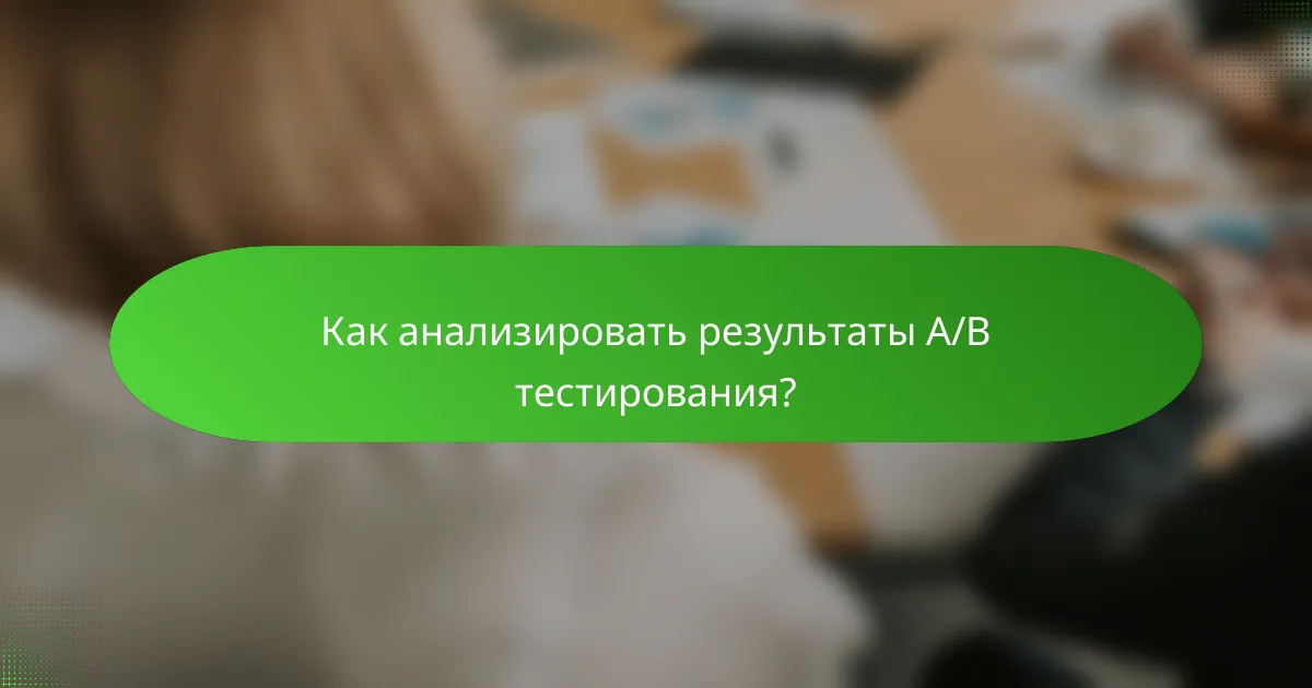 Как анализировать результаты A/B тестирования?