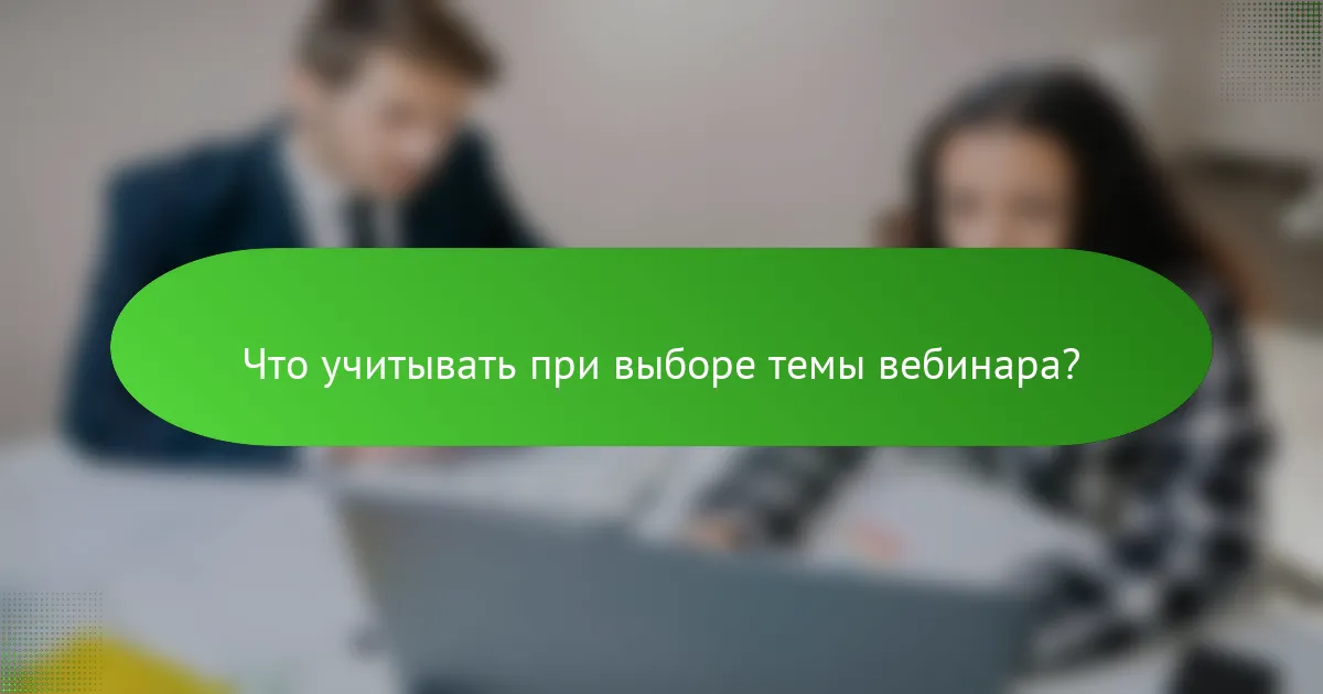 Что учитывать при выборе темы вебинара?