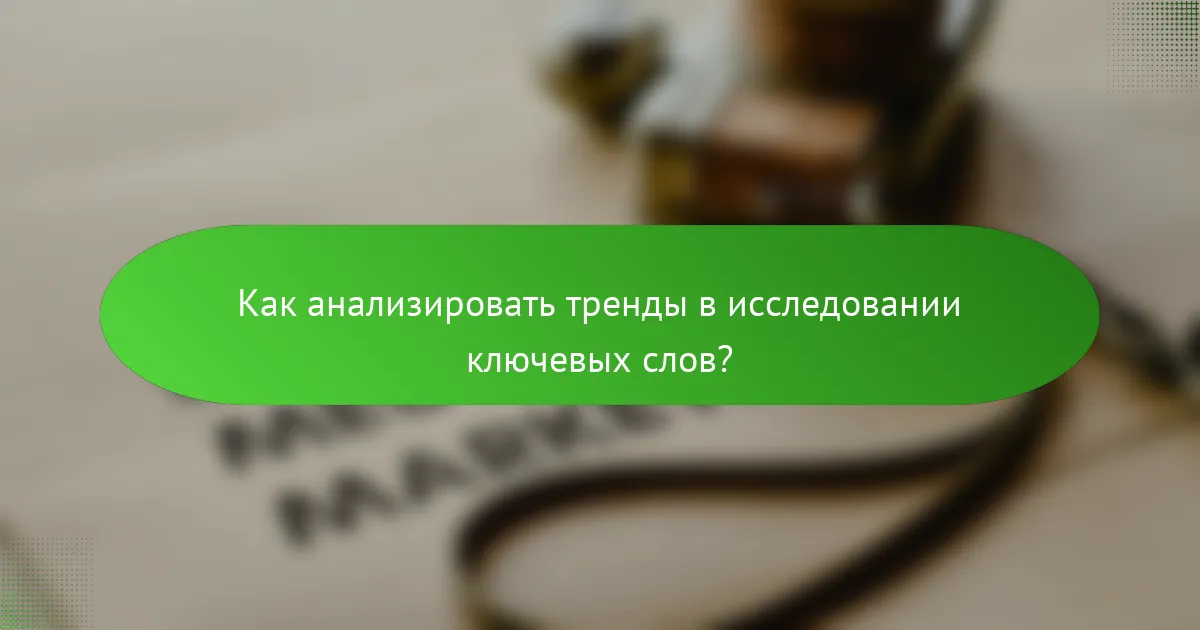 Как анализировать тренды в исследовании ключевых слов?