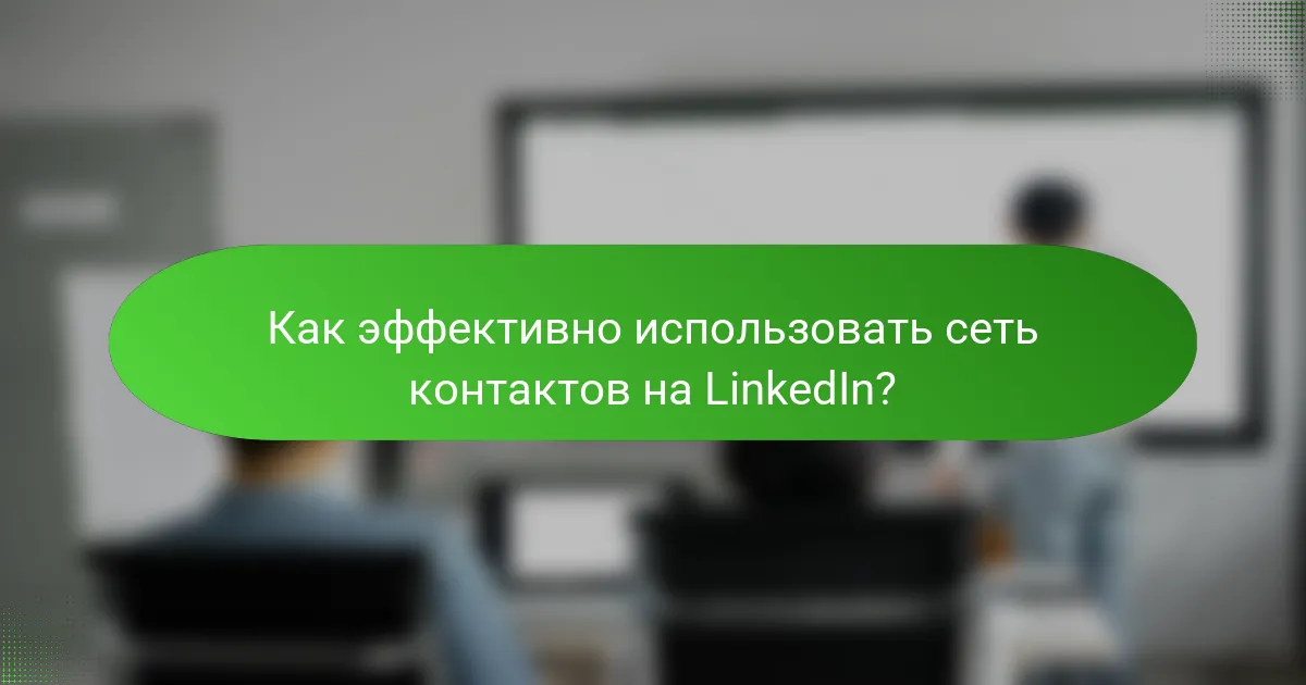Как эффективно использовать сеть контактов на LinkedIn?