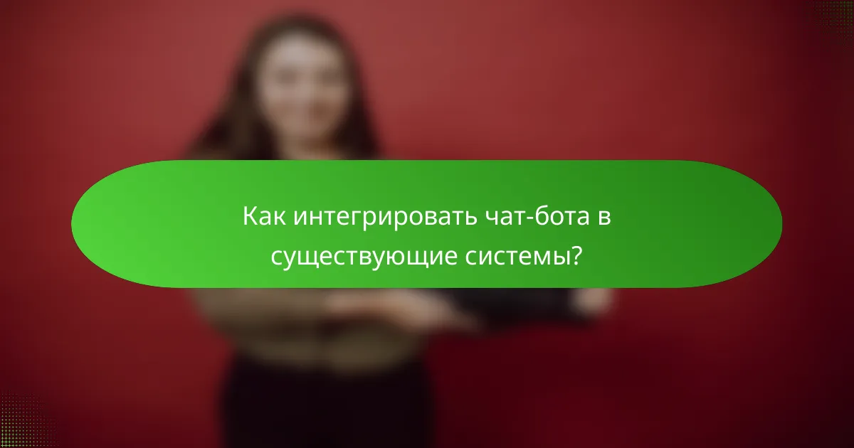 Как интегрировать чат-бота в существующие системы?