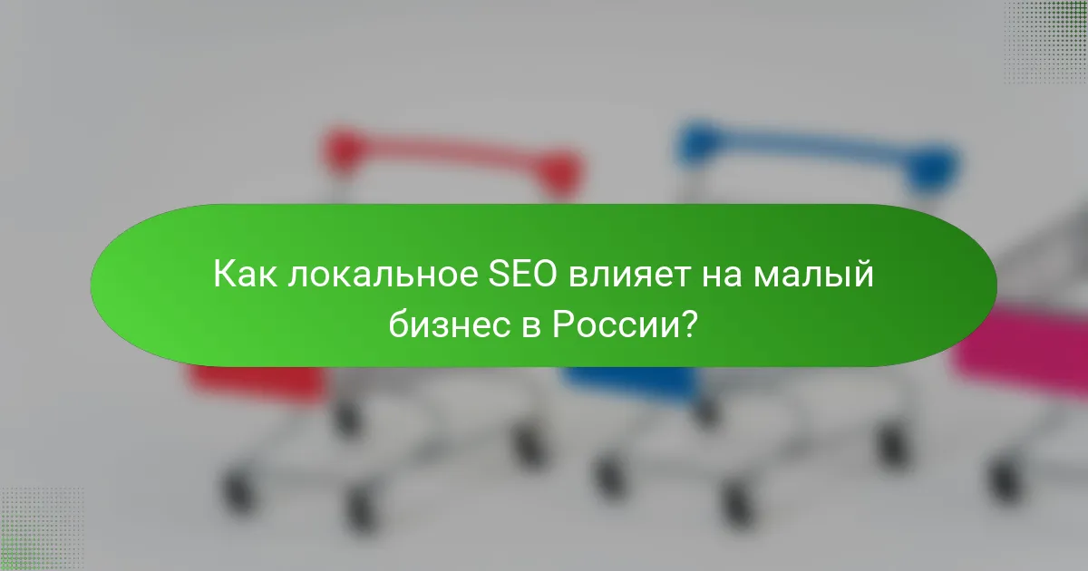 Как локальное SEO влияет на малый бизнес в России?
