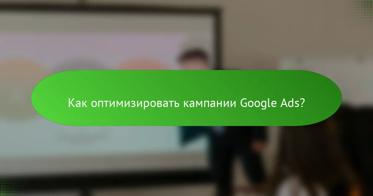 Как оптимизировать кампании Google Ads?