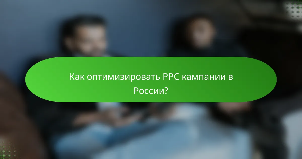 Как оптимизировать PPC кампании в России?