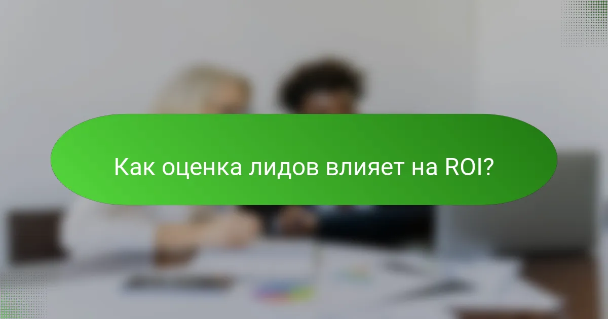 Как оценка лидов влияет на ROI?