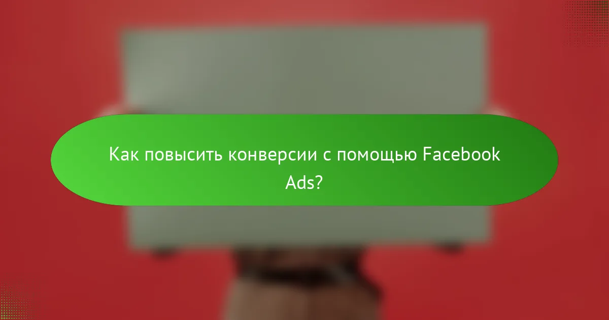 Как повысить конверсии с помощью Facebook Ads?