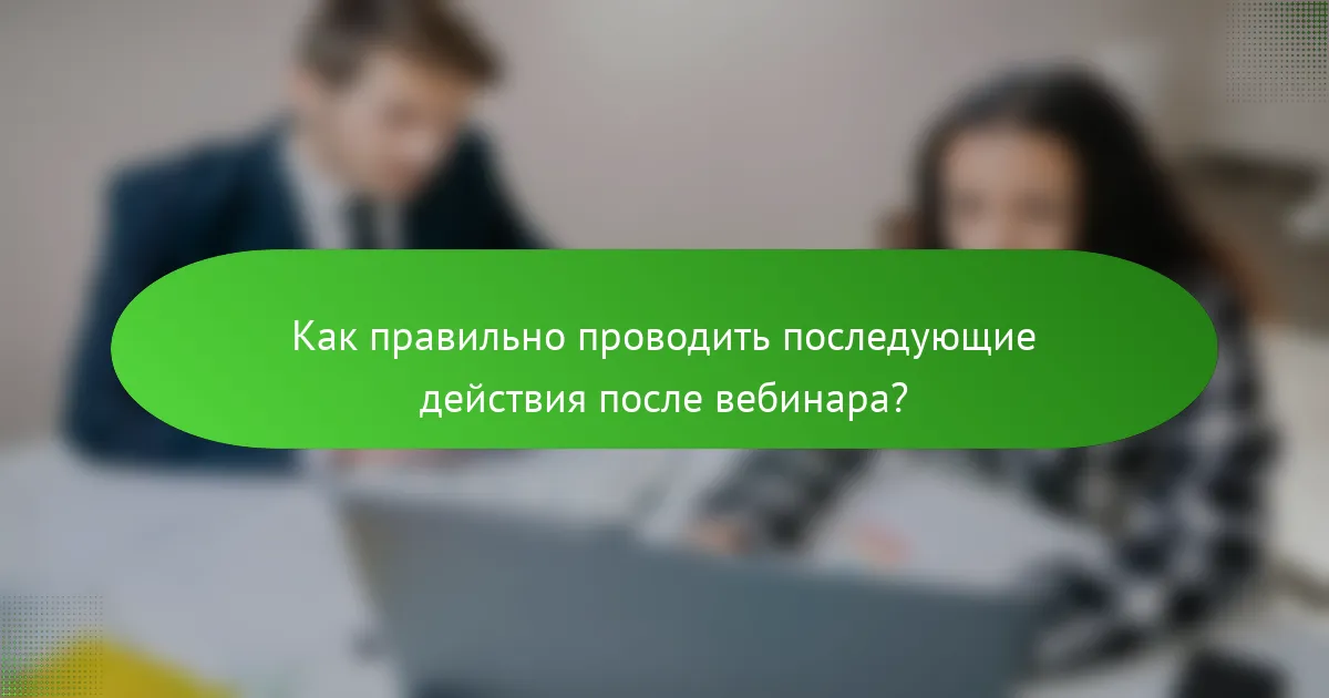 Как правильно проводить последующие действия после вебинара?