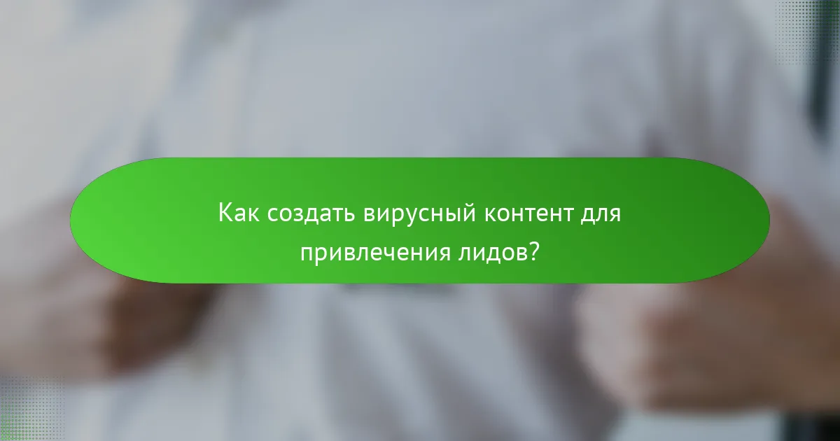 Как создать вирусный контент для привлечения лидов?