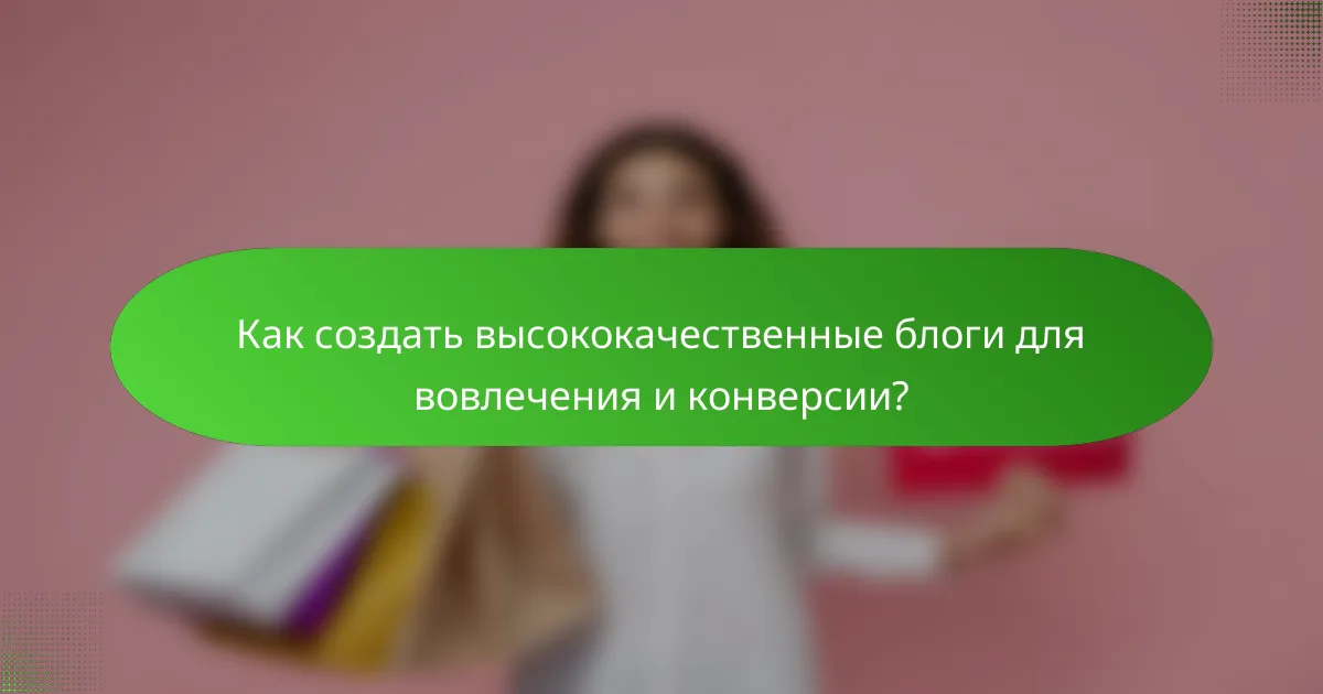 Как создать высококачественные блоги для вовлечения и конверсии?