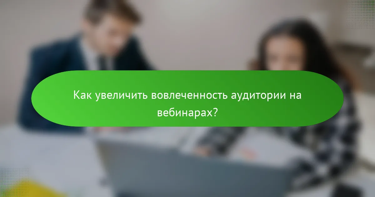 Как увеличить вовлеченность аудитории на вебинарах?