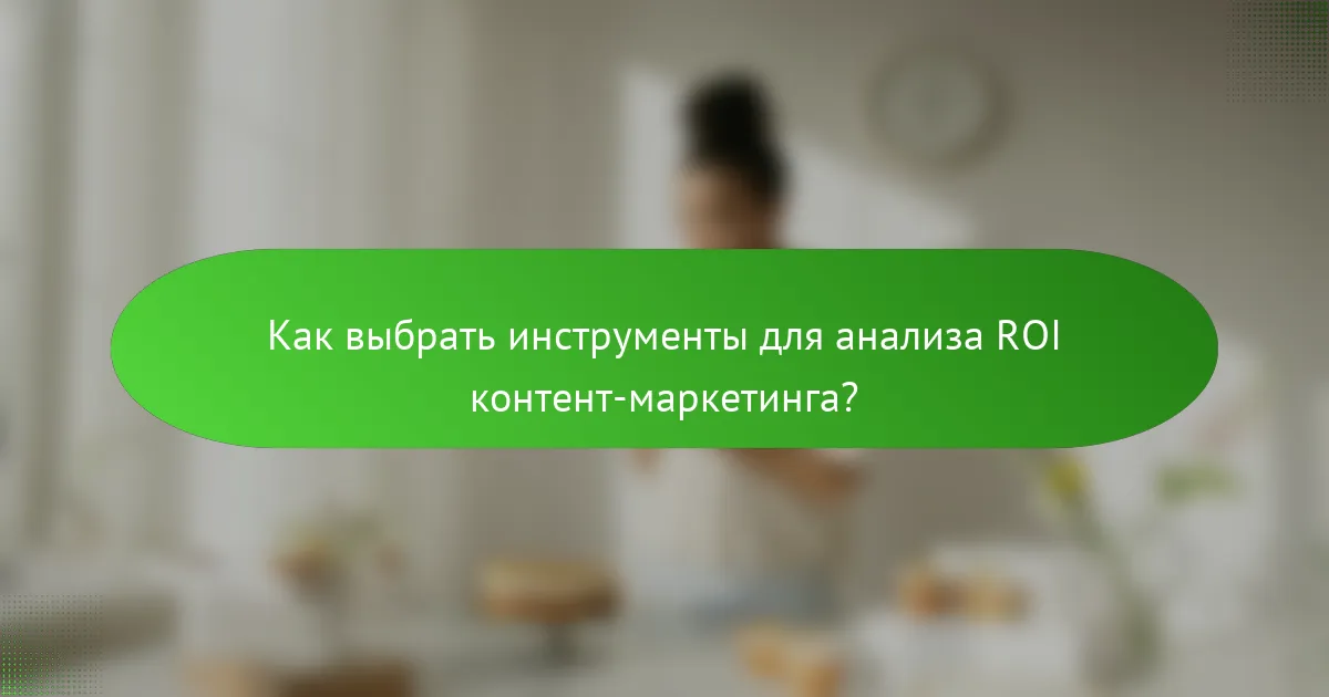Как выбрать инструменты для анализа ROI контент-маркетинга?