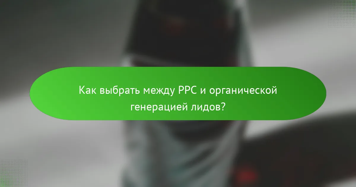 Как выбрать между PPC и органической генерацией лидов?