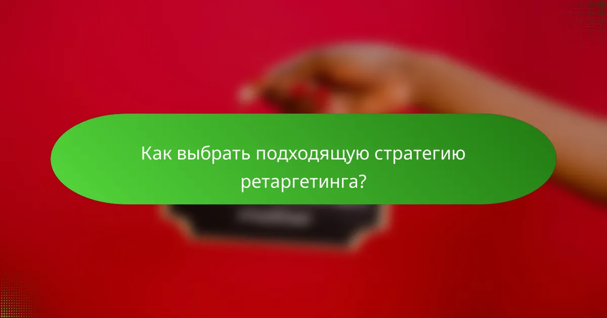 Как выбрать подходящую стратегию ретаргетинга?