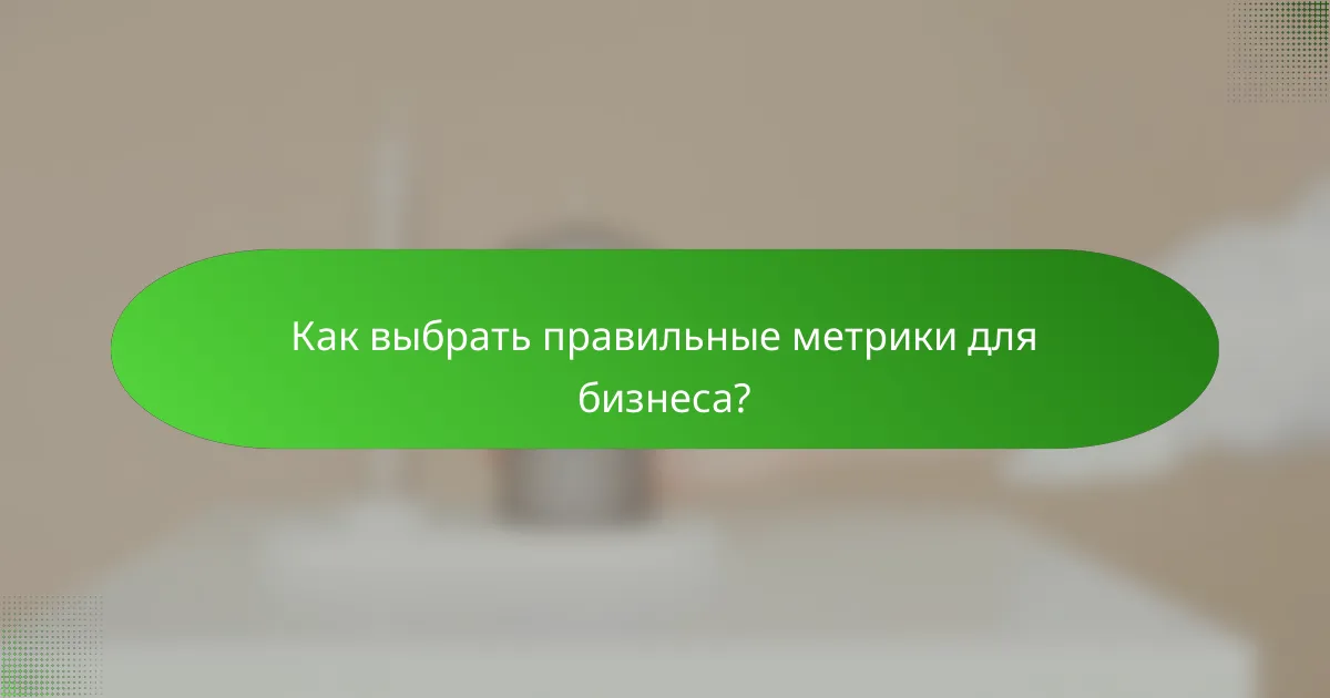 Как выбрать правильные метрики для бизнеса?