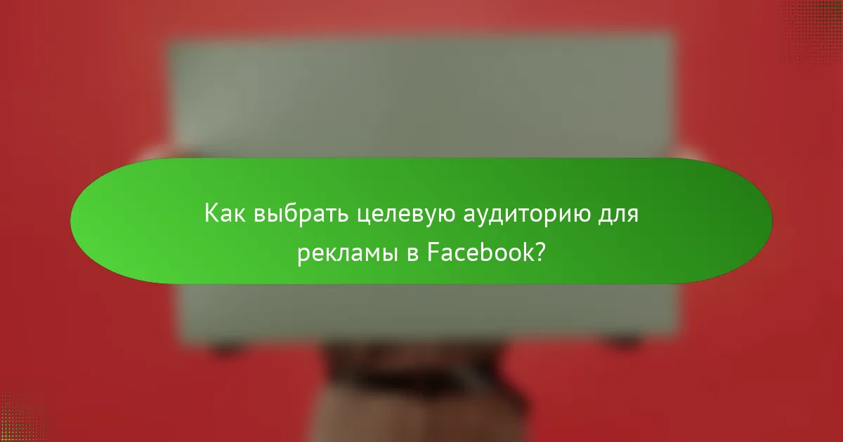 Как выбрать целевую аудиторию для рекламы в Facebook?