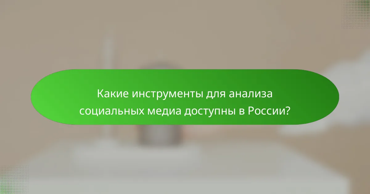 Какие инструменты для анализа социальных медиа доступны в России?