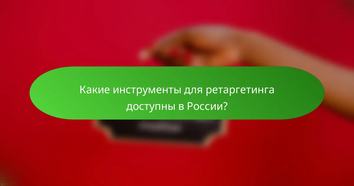 Какие инструменты для ретаргетинга доступны в России?