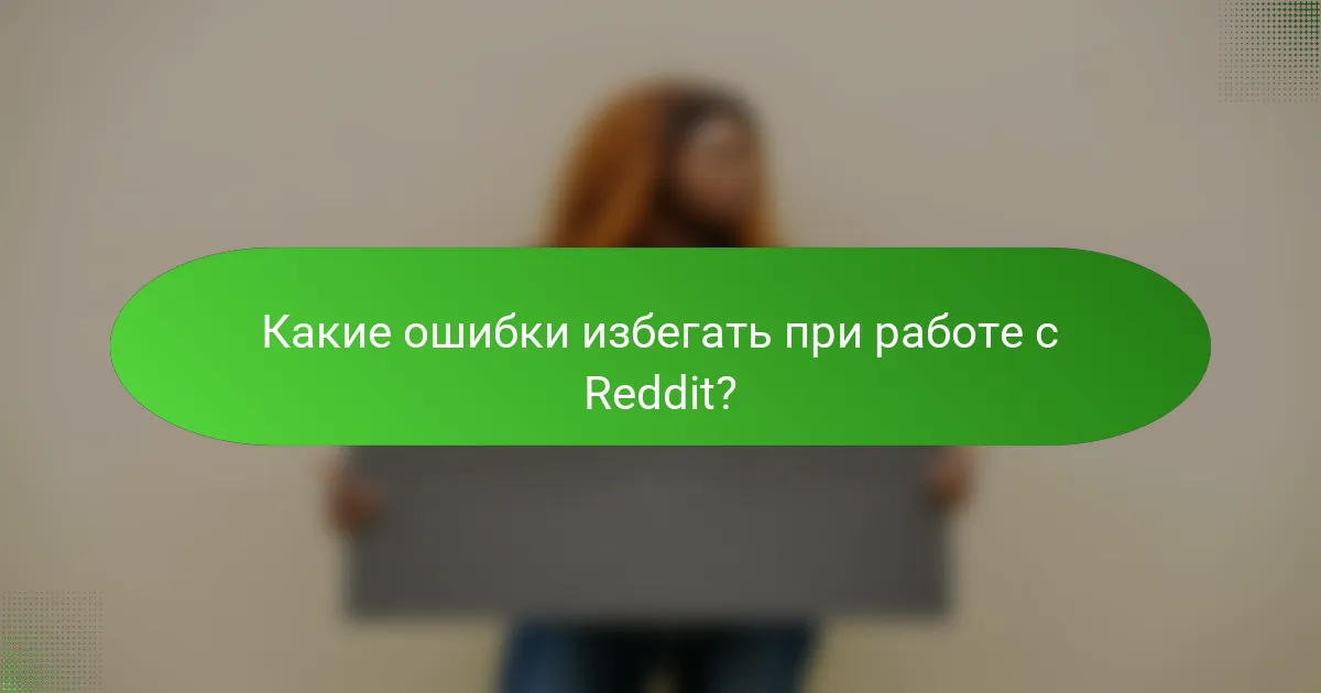 Какие ошибки избегать при работе с Reddit?