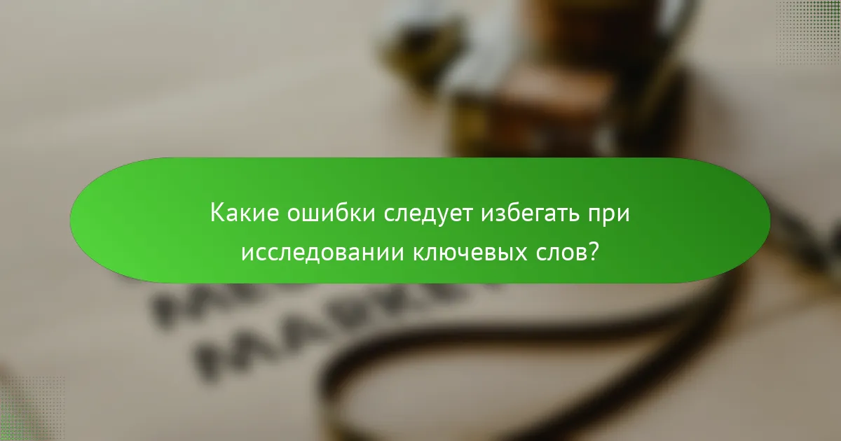Какие ошибки следует избегать при исследовании ключевых слов?