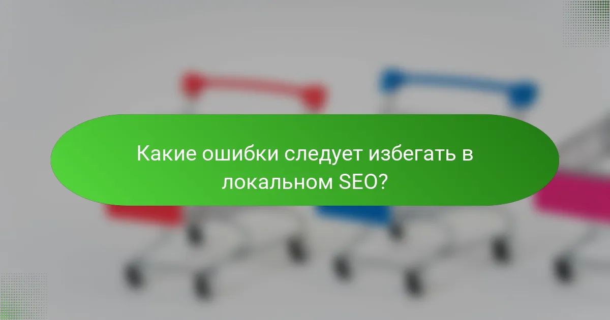 Какие ошибки следует избегать в локальном SEO?