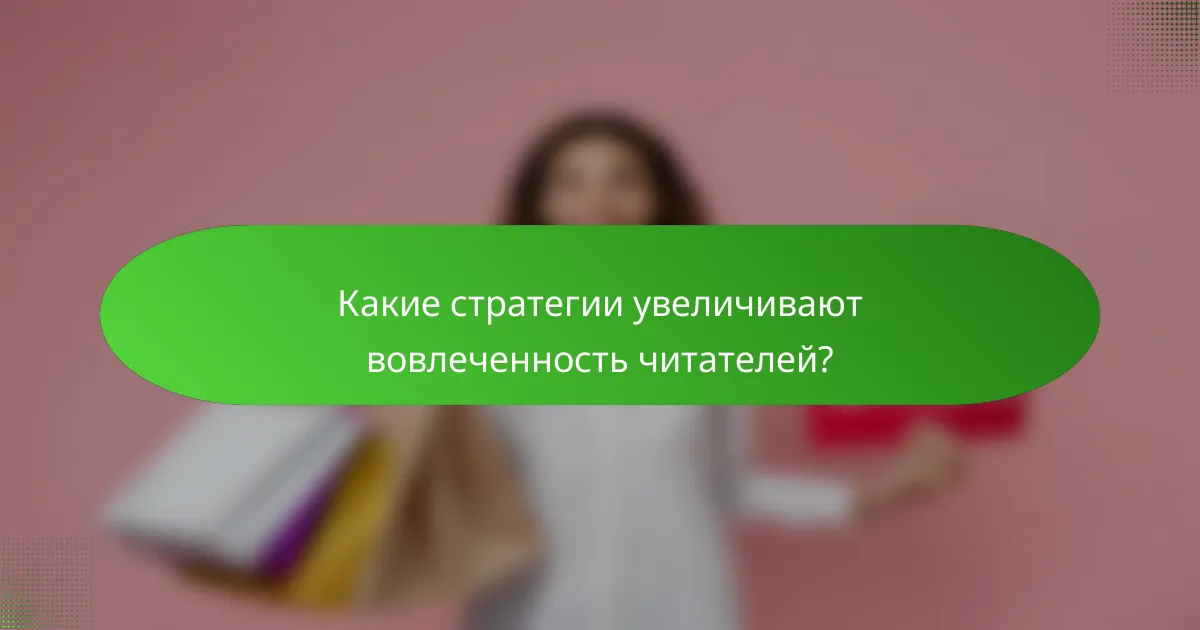 Какие стратегии увеличивают вовлеченность читателей?