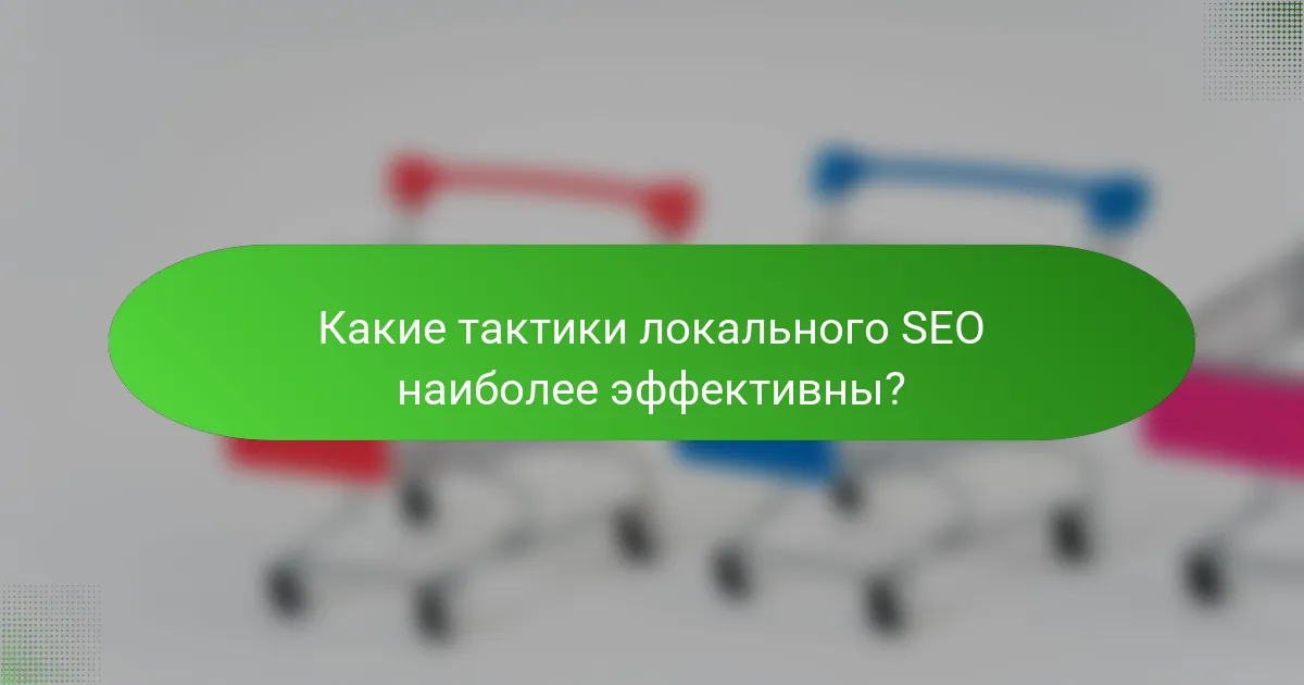 Какие тактики локального SEO наиболее эффективны?