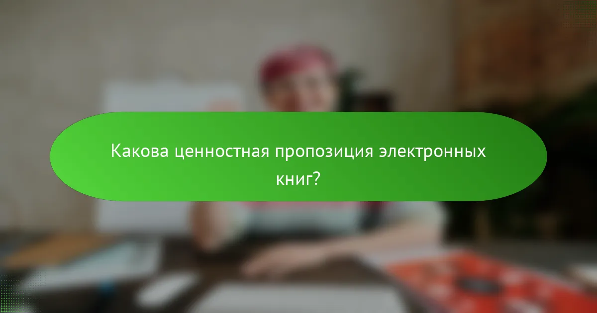Какова ценностная пропозиция электронных книг?