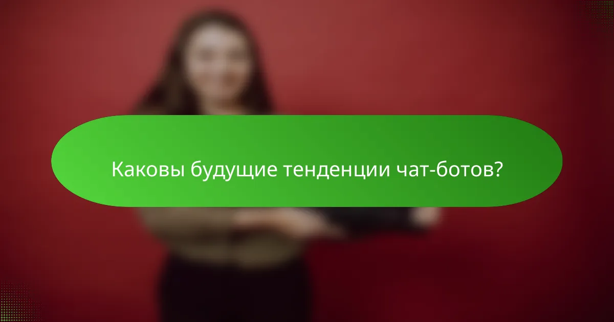 Каковы будущие тенденции чат-ботов?