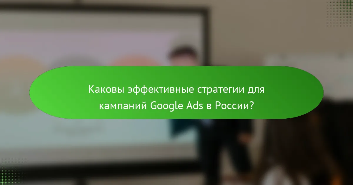 Каковы эффективные стратегии для кампаний Google Ads в России?