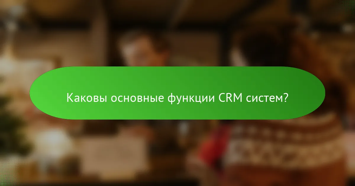 Каковы основные функции CRM систем?