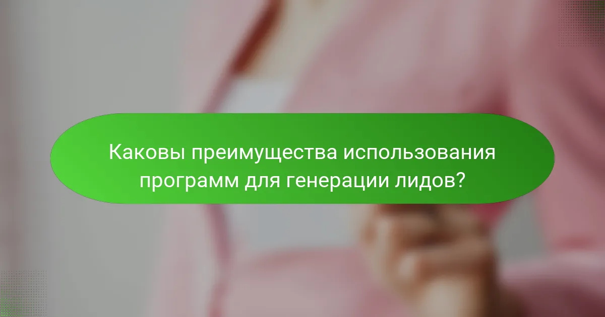 Каковы преимущества использования программ для генерации лидов?